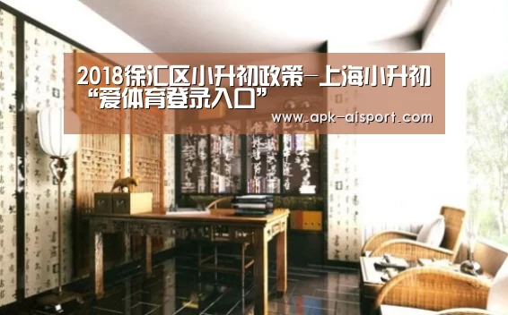 2018徐汇区小升初政策-上海小升初“爱体育登录入口”(图1) 爱体育登录入口